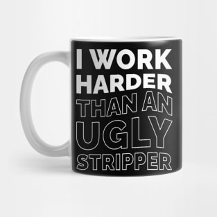 I Work Harder Than An Ugly Stripper Mug